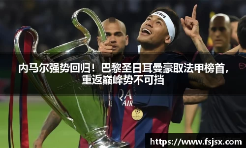 内马尔强势回归！巴黎圣日耳曼豪取法甲榜首，重返巅峰势不可挡
