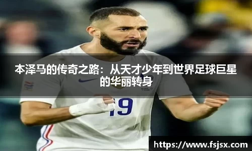 本泽马的传奇之路：从天才少年到世界足球巨星的华丽转身