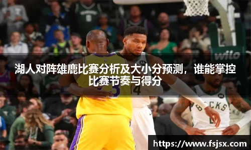湖人对阵雄鹿比赛分析及大小分预测，谁能掌控比赛节奏与得分