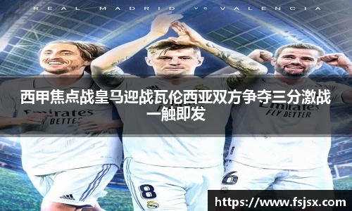 西甲焦点战皇马迎战瓦伦西亚双方争夺三分激战一触即发