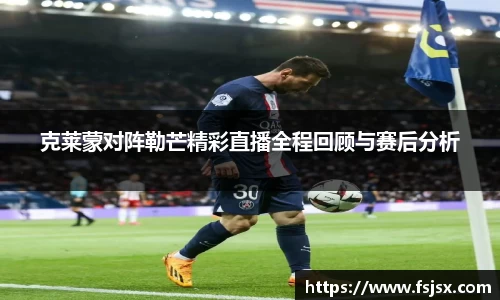 克莱蒙对阵勒芒精彩直播全程回顾与赛后分析