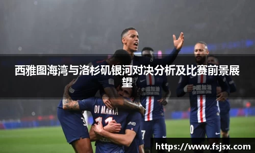 西雅图海湾与洛杉矶银河对决分析及比赛前景展望