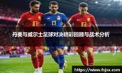 丹麦与威尔士足球对决精彩回顾与战术分析