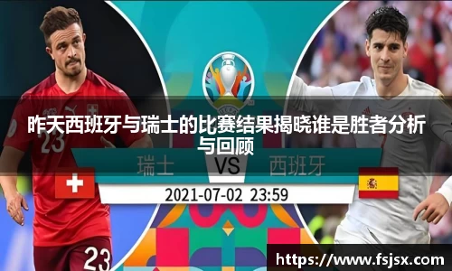 昨天西班牙与瑞士的比赛结果揭晓谁是胜者分析与回顾