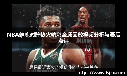 NBA雄鹿对阵热火精彩全场回放视频分析与赛后点评